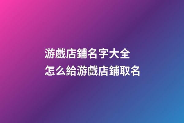 游戲店鋪名字大全 怎么給游戲店鋪取名-第1張-店鋪起名-玄機派